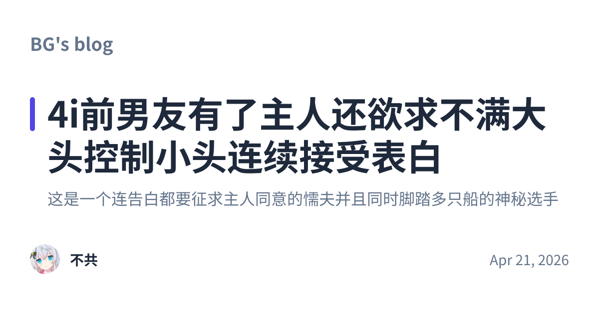 Share preview for 4i前男友有了主人还欲求不满大头控制小头连续接受表白